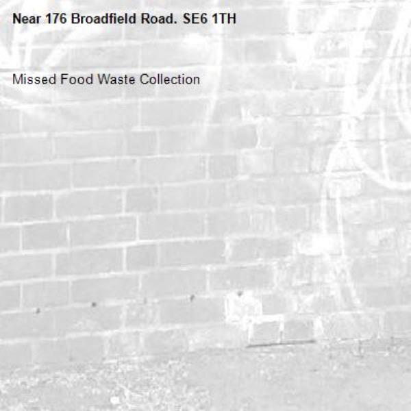 Missed Food Waste Collection
-176 Broadfield Road. SE6 1TH