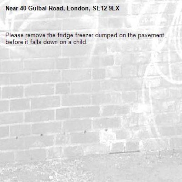 Please remove the fridge freezer dumped on the pavement, before it falls down on a child.-40 Guibal Road, London, SE12 9LX