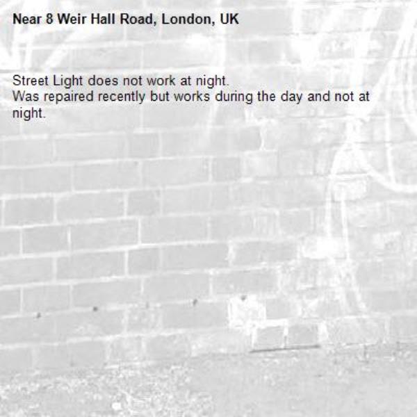 Street Light does not work at night. 
Was repaired recently but works during the day and not at night.-8 Weir Hall Road, London, UK