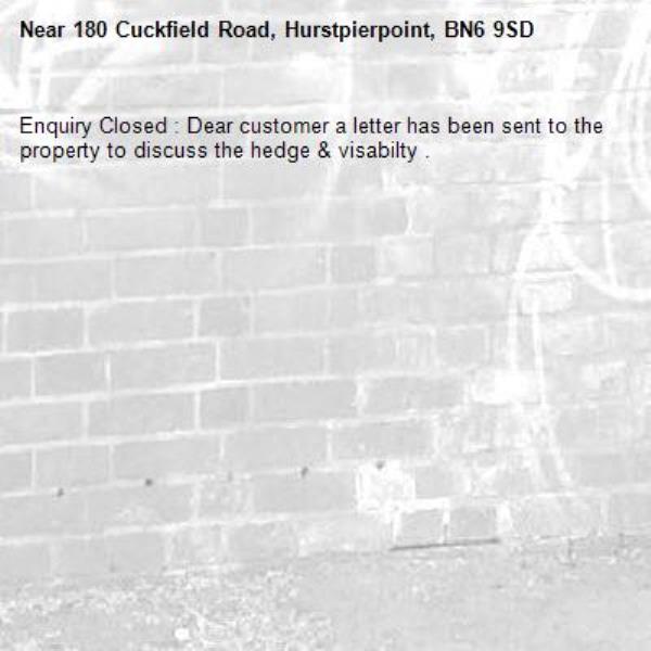 Enquiry Closed : Dear customer a letter has been sent to the property to discuss the hedge & visabilty .-180 Cuckfield Road, Hurstpierpoint, BN6 9SD