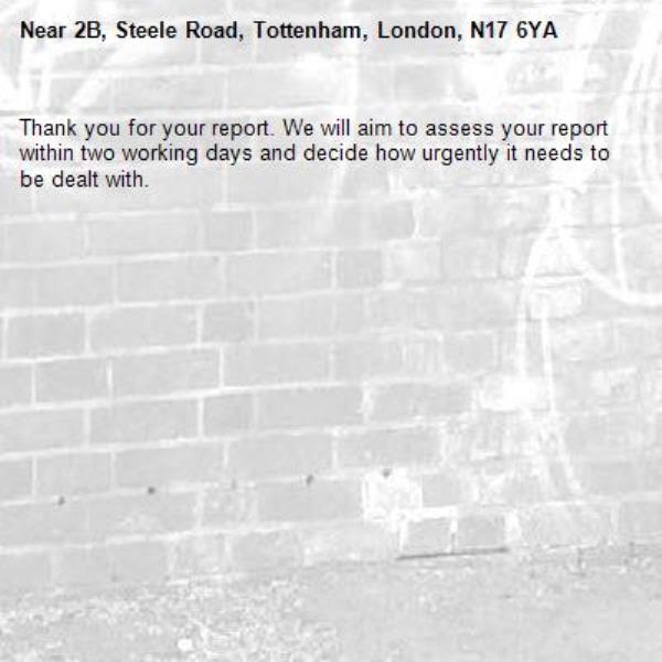 Thank you for your report. We will aim to assess your report within two working days and decide how urgently it needs to be dealt with.-2B, Steele Road, Tottenham, London, N17 6YA