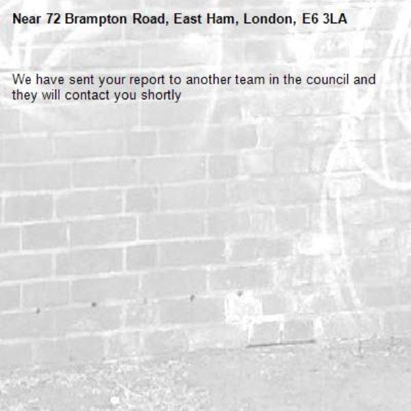 We have sent your report to another team in the council and they will contact you shortly-72 Brampton Road, East Ham, London, E6 3LA