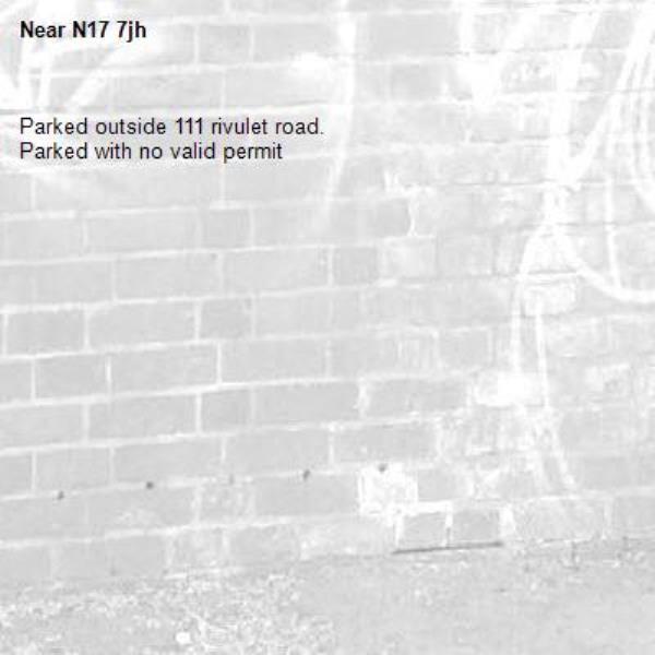 Parked outside 111 rivulet road. 
Parked with no valid permit -N17 7jh