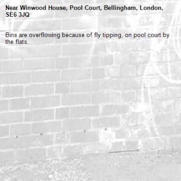 Bins are overflowing because of fly tipping, on pool court by the flats. -Winwood House, Pool Court, Bellingham, London, SE6 3JQ