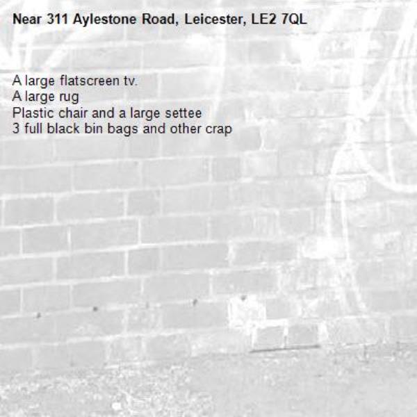 A large flatscreen tv.
A large rug
Plastic chair and a large settee
3 full black bin bags and other crap-311 Aylestone Road, Leicester, LE2 7QL