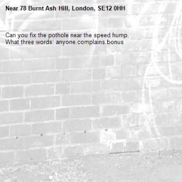 Can you fix the pothole near the speed hump.
What three words: anyone.complains.bonus-78 Burnt Ash Hill, London, SE12 0HH