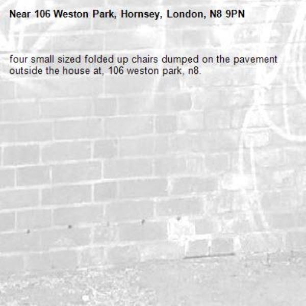 four small sized folded up chairs dumped on the pavement outside the house at, 106 weston park, n8.-106 Weston Park, Hornsey, London, N8 9PN