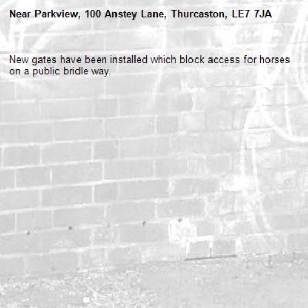 New gates have been installed which block access for horses on a public bridle way. -Parkview, 100 Anstey Lane, Thurcaston, LE7 7JA