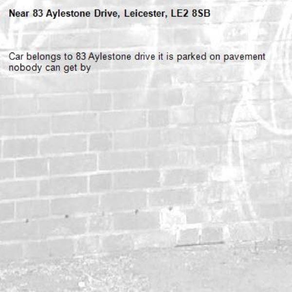 Car belongs to 83 Aylestone drive it is parked on pavement nobody can get by -83 Aylestone Drive, Leicester, LE2 8SB