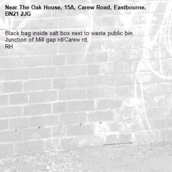 Black bag inside salt box next to waste public bin.
Junction of Mill gap rd/Carew rd,
RH-The Oak House, 15A, Carew Road, Eastbourne, BN21 2JG