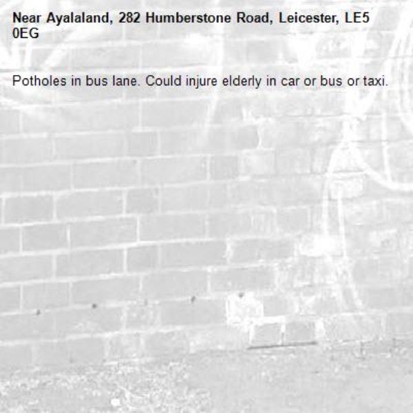 Potholes in bus lane. Could injure elderly in car or bus or taxi.-Ayalaland, 282 Humberstone Road, Leicester, LE5 0EG