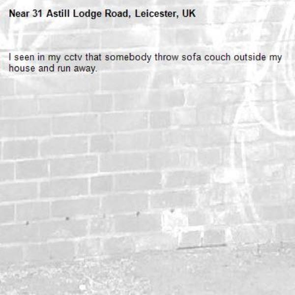 I seen in my cctv that somebody throw sofa couch outside my house and run away.-31 Astill Lodge Road, Leicester, UK