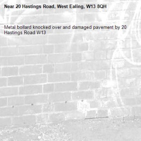 Metal bollard knocked over and damaged pavement by 20 Hastings Road W13-20 Hastings Road, West Ealing, W13 8QH