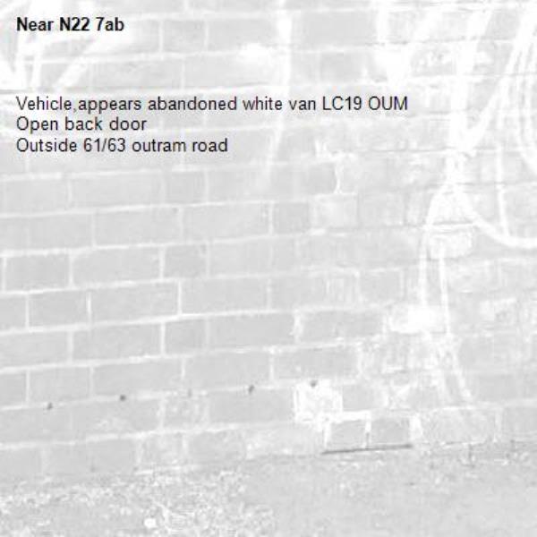 Vehicle,appears abandoned white van LC19 OUM
Open back door
Outside 61/63 outram road-N22 7ab