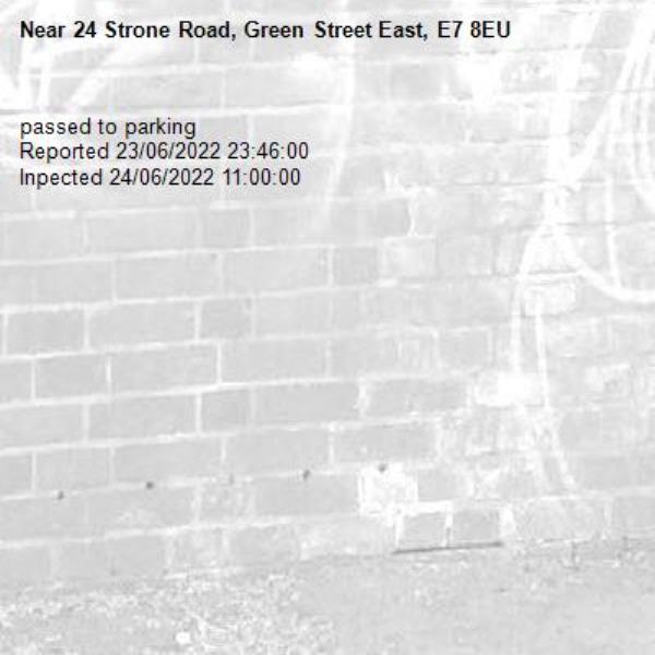 passed to parking
Reported 23/06/2022 23:46:00
Inpected 24/06/2022 11:00:00-24 Strone Road, Green Street East, E7 8EU