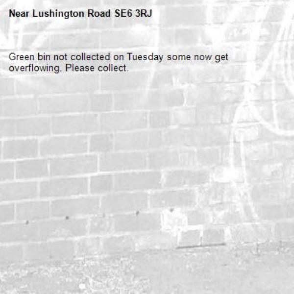 Green bin not collected on Tuesday some now get overflowing. Please collect. -Lushington Road SE6 3RJ