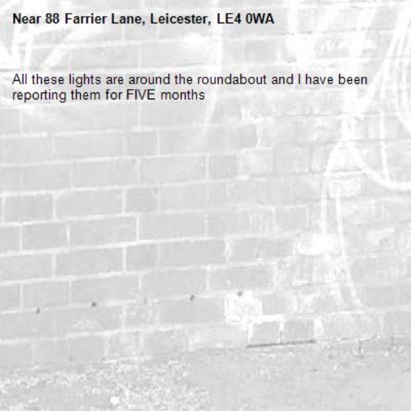All these lights are around the roundabout and I have been reporting them for FIVE months-88 Farrier Lane, Leicester, LE4 0WA