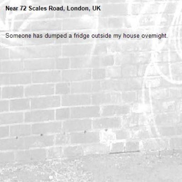 Someone has dumped a fridge outside my house overnight.-72 Scales Road, London, UK