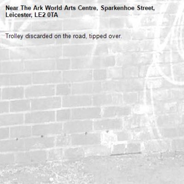 Trolley discarded on the road, tipped over. -The Ark World Arts Centre, Sparkenhoe Street, Leicester, LE2 0TA
