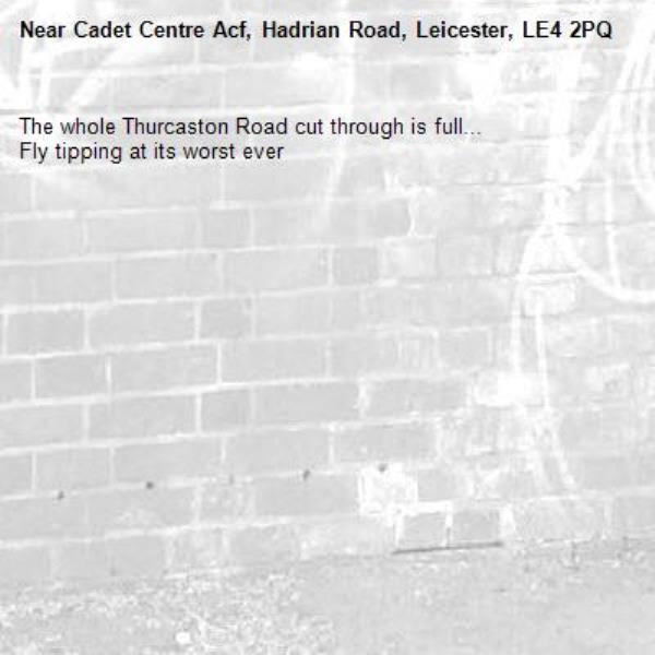 The whole Thurcaston Road cut through is full...
Fly tipping at its worst ever-Cadet Centre Acf, Hadrian Road, Leicester, LE4 2PQ