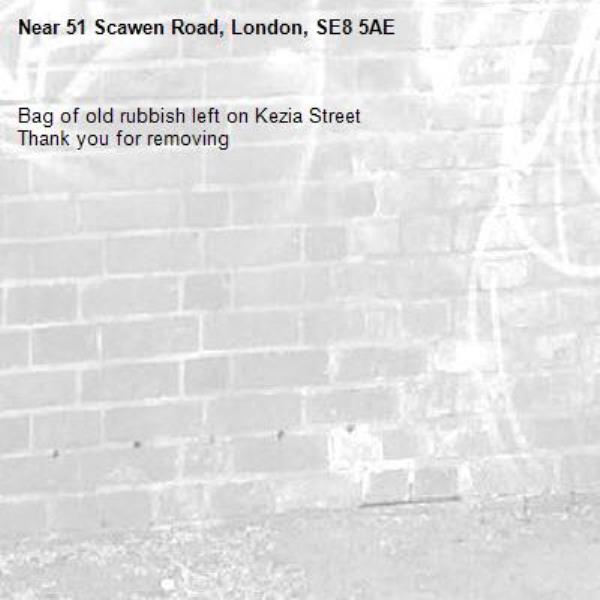 Bag of old rubbish left on Kezia Street
Thank you for removing -51 Scawen Road, London, SE8 5AE
