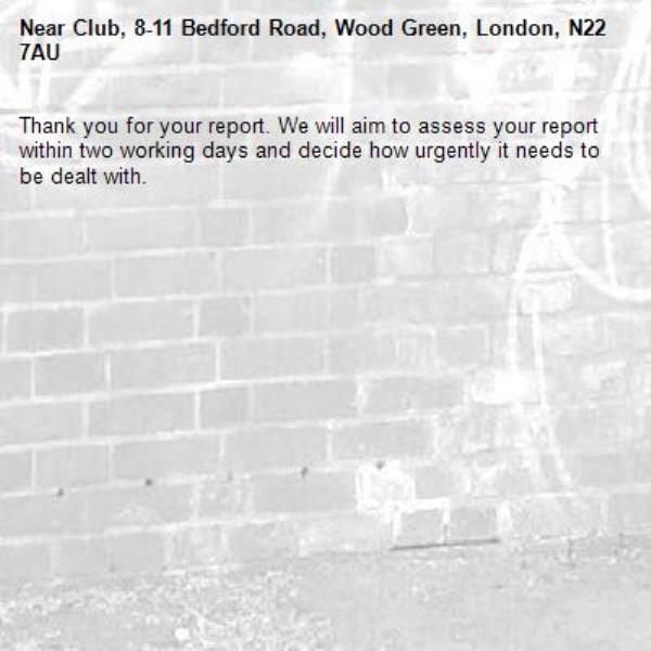 Thank you for your report. We will aim to assess your report within two working days and decide how urgently it needs to be dealt with.-Club, 8-11 Bedford Road, Wood Green, London, N22 7AU