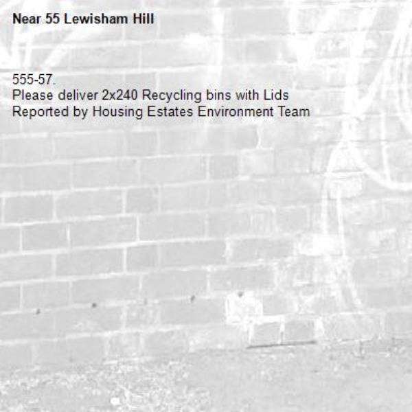 555-57.
Please deliver 2x240 Recycling bins with Lids
Reported by Housing Estates Environment Team-55 Lewisham Hill