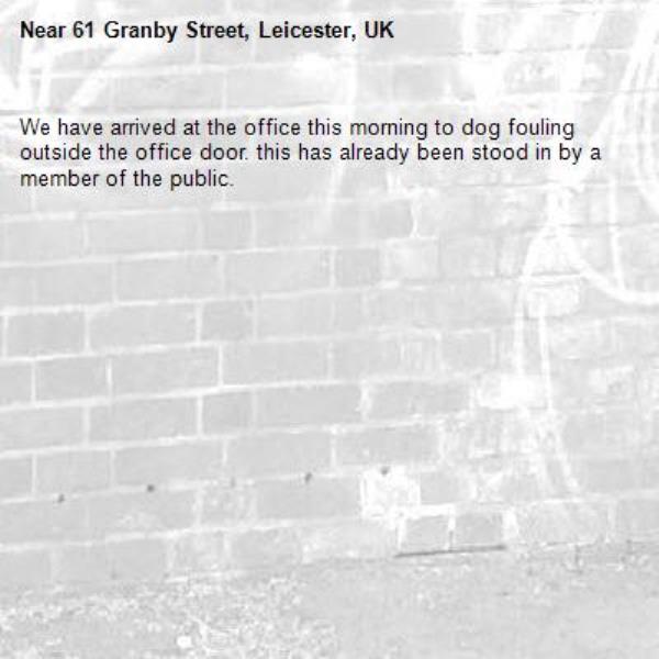 We have arrived at the office this morning to dog fouling outside the office door. this has already been stood in by a member of the public.-61 Granby Street, Leicester, UK