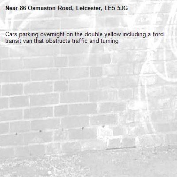Cars parking overnight on the double yellow including a ford transit van that obstructs traffic and turning-86 Osmaston Road, Leicester, LE5 5JG