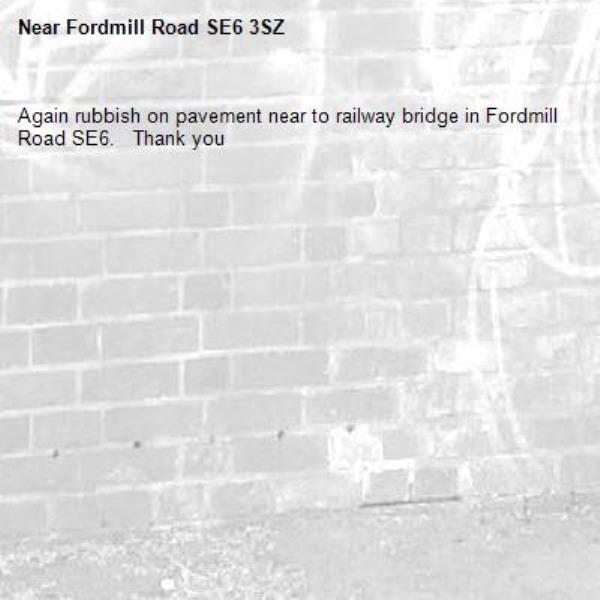 Again rubbish on pavement near to railway bridge in Fordmill Road SE6.   Thank you -Fordmill Road SE6 3SZ