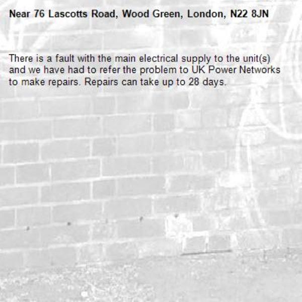 There is a fault with the main electrical supply to the unit(s) and we have had to refer the problem to UK Power Networks to make repairs. Repairs can take up to 28 days.-76 Lascotts Road, Wood Green, London, N22 8JN