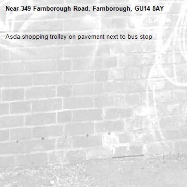 Asda shopping trolley on pavement next to bus stop-349 Farnborough Road, Farnborough, GU14 8AY