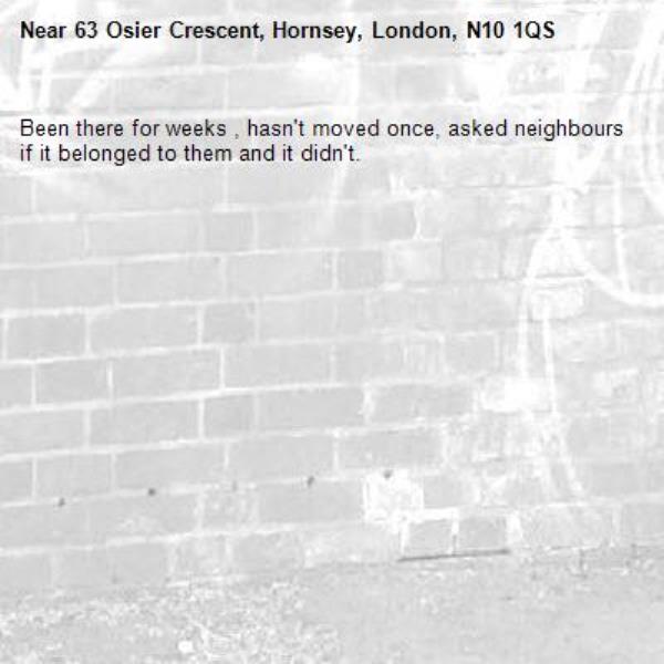 Been there for weeks , hasn't moved once, asked neighbours if it belonged to them and it didn't. -63 Osier Crescent, Hornsey, London, N10 1QS