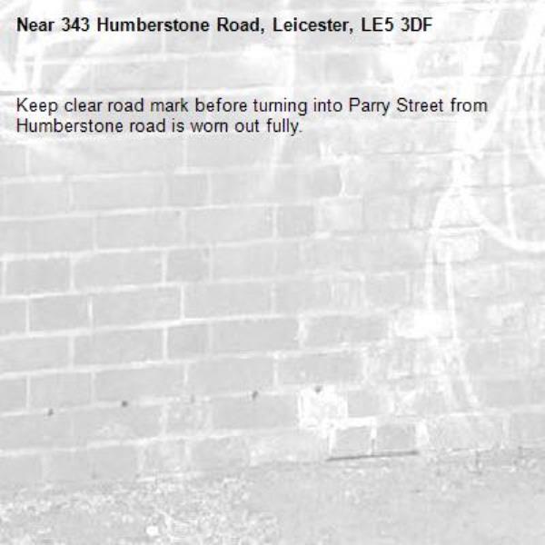 Keep clear road mark before turning into Parry Street from Humberstone road is worn out fully.-343 Humberstone Road, Leicester, LE5 3DF