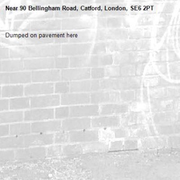 Dumped on pavement here -90 Bellingham Road, Catford, London, SE6 2PT