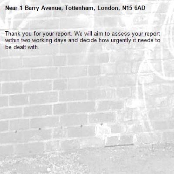 Thank you for your report. We will aim to assess your report within two working days and decide how urgently it needs to be dealt with.-1 Barry Avenue, Tottenham, London, N15 6AD