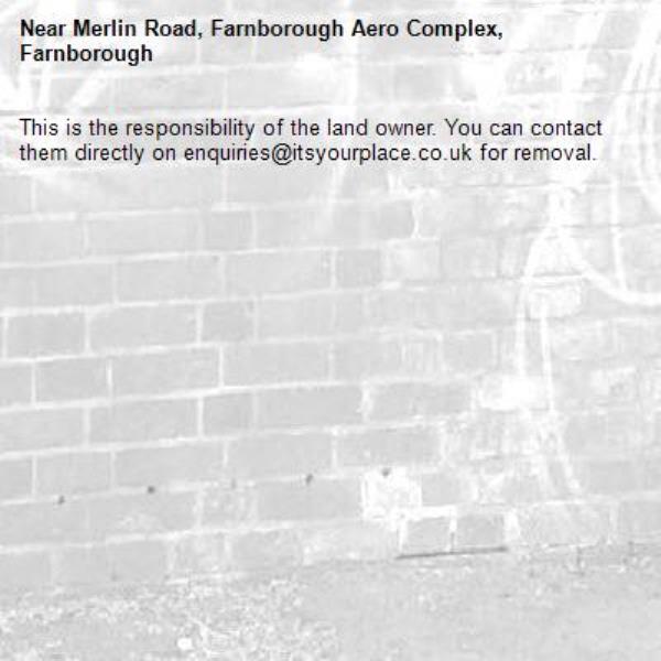 This is the responsibility of the land owner. You can contact them directly on enquiries@itsyourplace.co.uk for removal.-Merlin Road, Farnborough Aero Complex, Farnborough