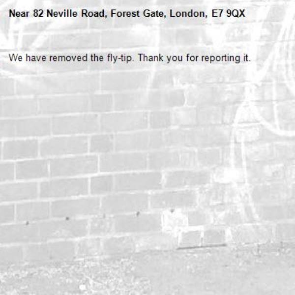 We have removed the fly-tip. Thank you for reporting it.-82 Neville Road, Forest Gate, London, E7 9QX