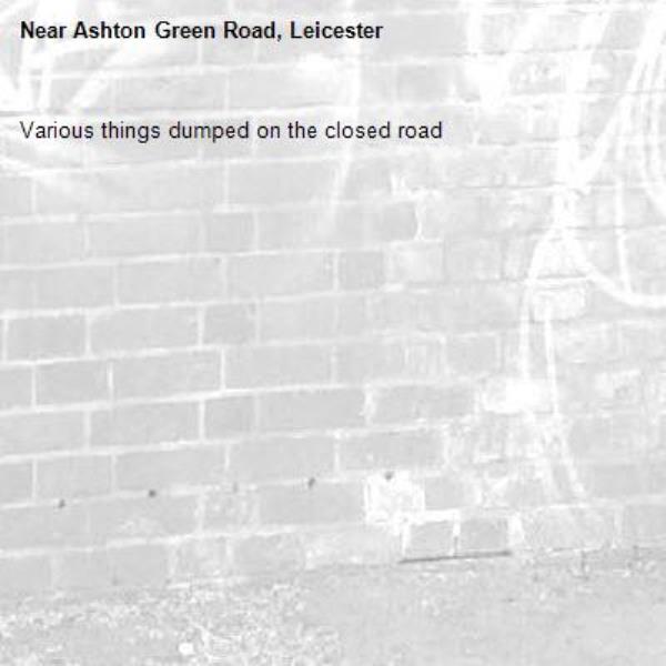 Various things dumped on the closed road-Ashton Green Road, Leicester