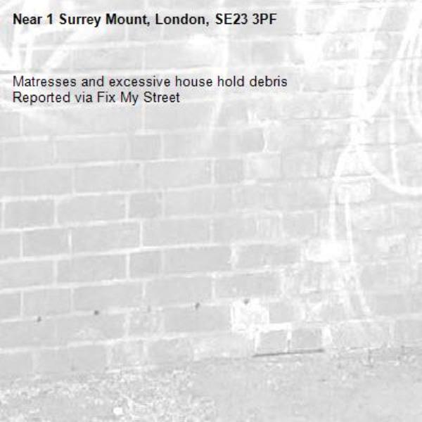 Matresses and excessive house hold debris
Reported via Fix My Street-1 Surrey Mount, London, SE23 3PF