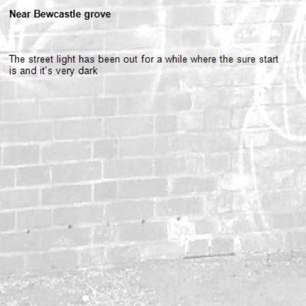 The street light has been out for a while where the sure start is and it's very dark-Bewcastle grove 