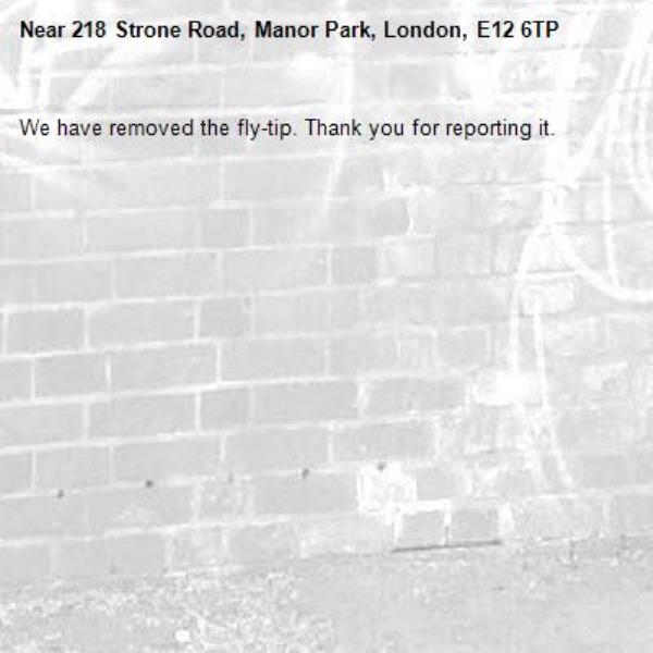 We have removed the fly-tip. Thank you for reporting it.-218 Strone Road, Manor Park, London, E12 6TP