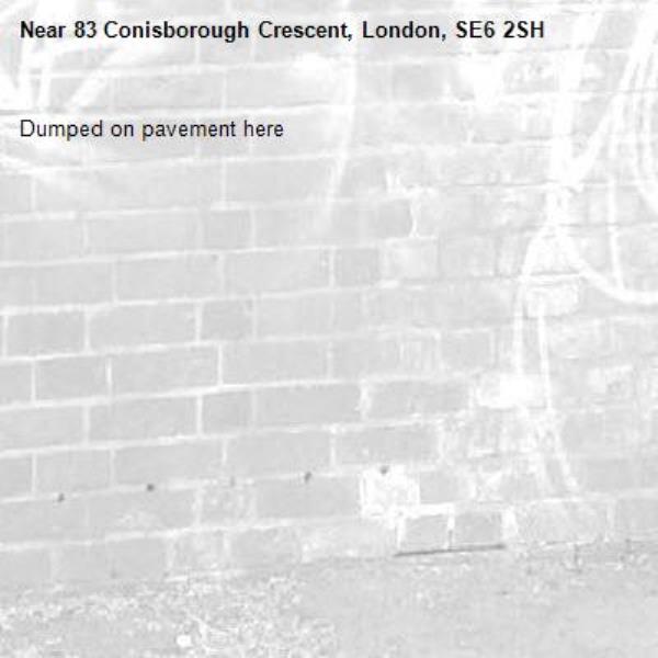 Dumped on pavement here-83 Conisborough Crescent, London, SE6 2SH