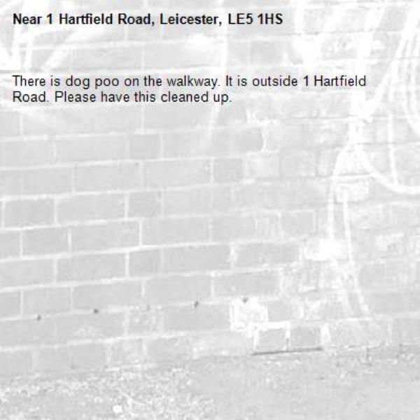 There is dog poo on the walkway. It is outside 1 Hartfield Road. Please have this cleaned up. -1 Hartfield Road, Leicester, LE5 1HS