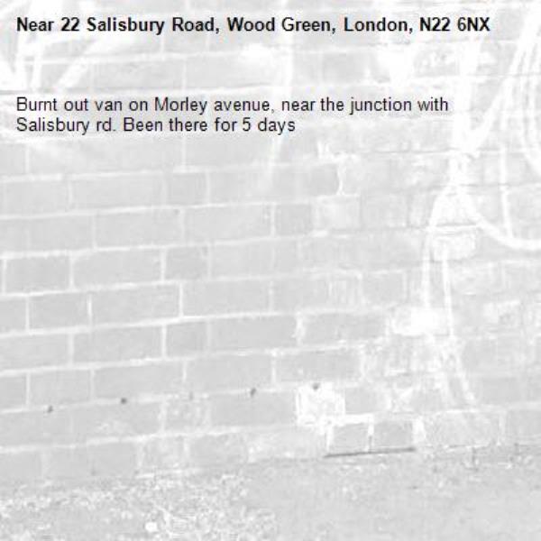 Burnt out van on Morley avenue, near the junction with Salisbury rd. Been there for 5 days-22 Salisbury Road, Wood Green, London, N22 6NX