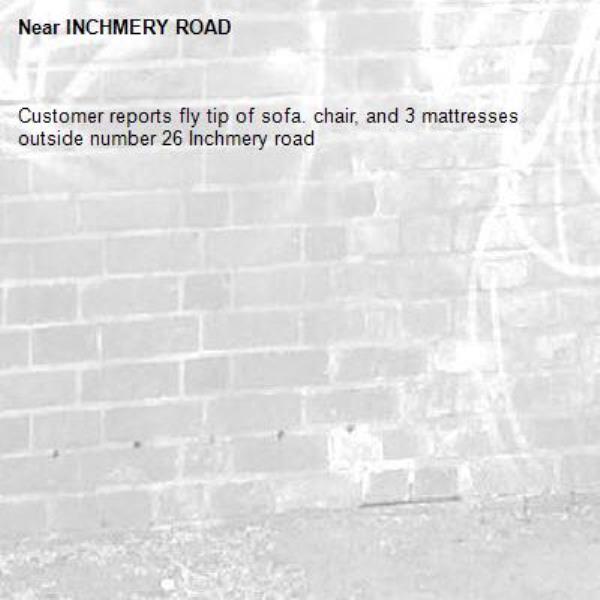 Customer reports fly tip of sofa. chair, and 3 mattresses outside number 26 Inchmery road -INCHMERY ROAD