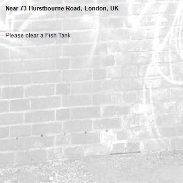 Please clear a Fish Tank
-73 Hurstbourne Road, London, UK