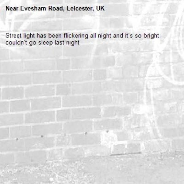 Street light has been flickering all night and it’s so bright couldn’t go sleep last night 
-Evesham Road, Leicester, UK