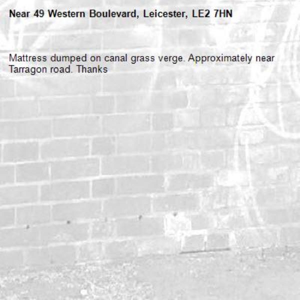 Mattress dumped on canal grass verge. Approximately near Tarragon road. Thanks  -49 Western Boulevard, Leicester, LE2 7HN