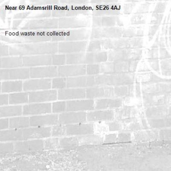 Food waste not collected-69 Adamsrill Road, London, SE26 4AJ